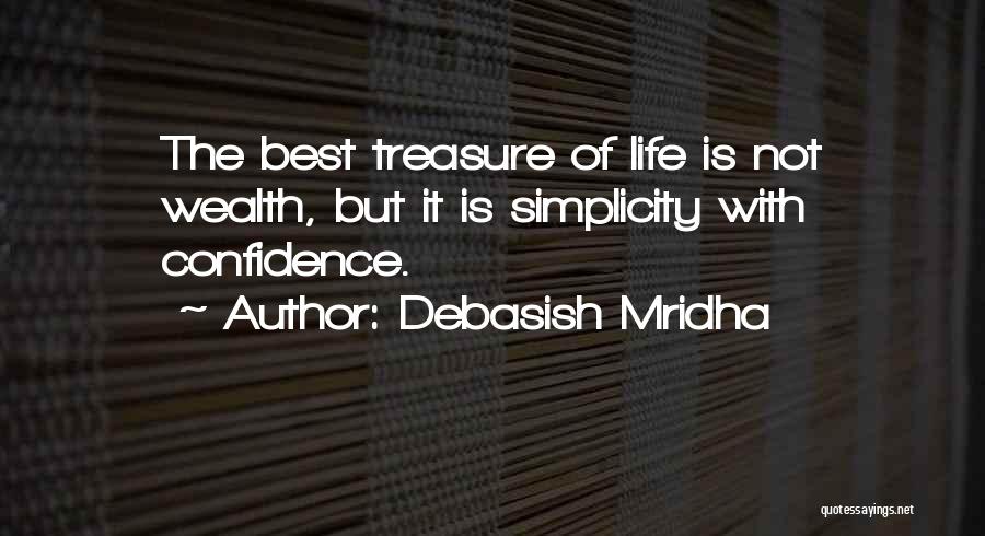 Debasish Mridha Quotes: The Best Treasure Of Life Is Not Wealth, But It Is Simplicity With Confidence.