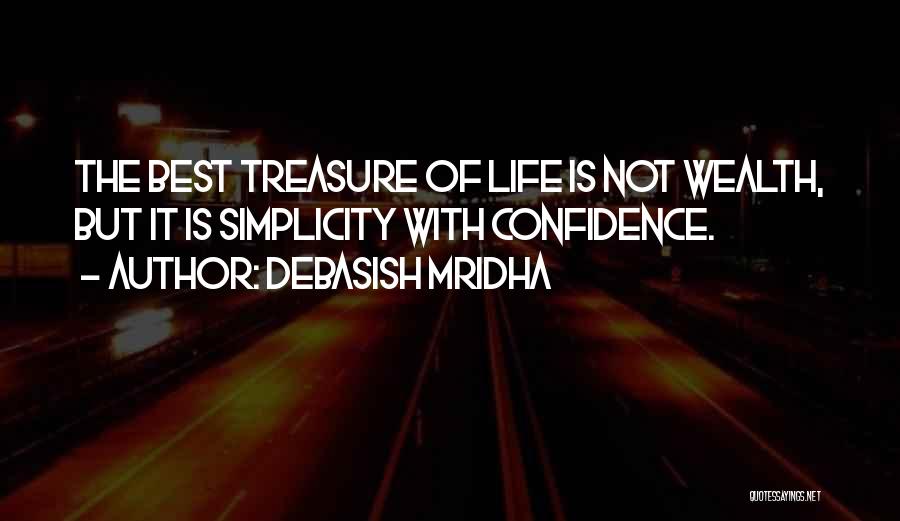 Debasish Mridha Quotes: The Best Treasure Of Life Is Not Wealth, But It Is Simplicity With Confidence.