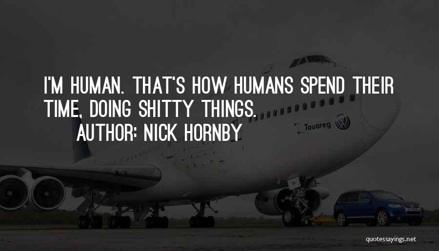 Nick Hornby Quotes: I'm Human. That's How Humans Spend Their Time, Doing Shitty Things.