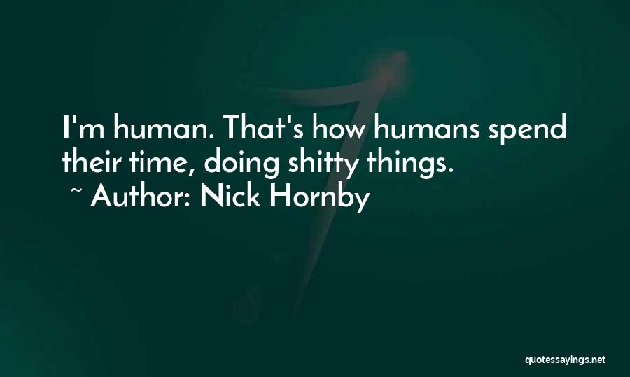 Nick Hornby Quotes: I'm Human. That's How Humans Spend Their Time, Doing Shitty Things.