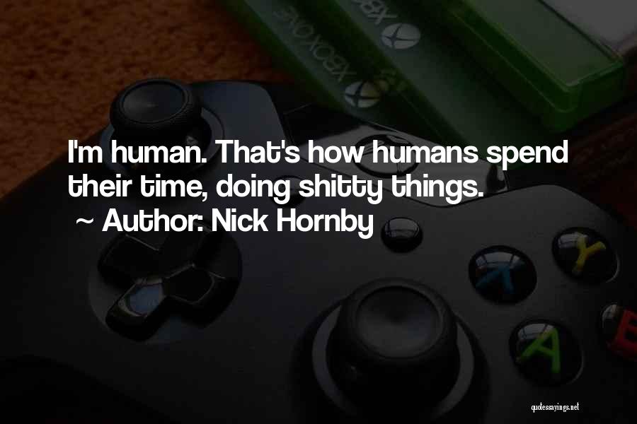 Nick Hornby Quotes: I'm Human. That's How Humans Spend Their Time, Doing Shitty Things.