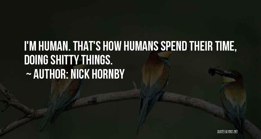 Nick Hornby Quotes: I'm Human. That's How Humans Spend Their Time, Doing Shitty Things.