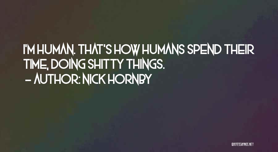 Nick Hornby Quotes: I'm Human. That's How Humans Spend Their Time, Doing Shitty Things.