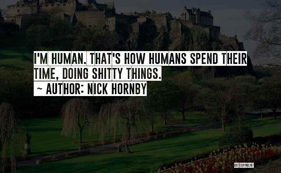 Nick Hornby Quotes: I'm Human. That's How Humans Spend Their Time, Doing Shitty Things.