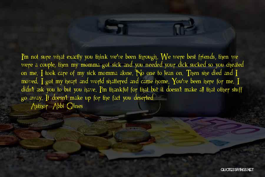 Abbi Glines Quotes: I'm Not Sure What Exactly You Think We've Been Through. We Were Best Friends, Then We Were A Couple, Then