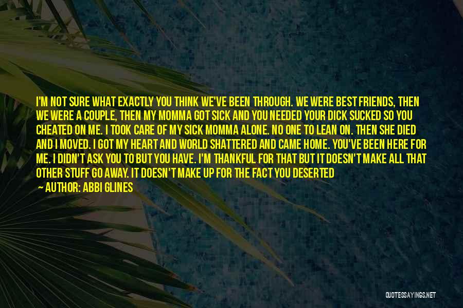 Abbi Glines Quotes: I'm Not Sure What Exactly You Think We've Been Through. We Were Best Friends, Then We Were A Couple, Then