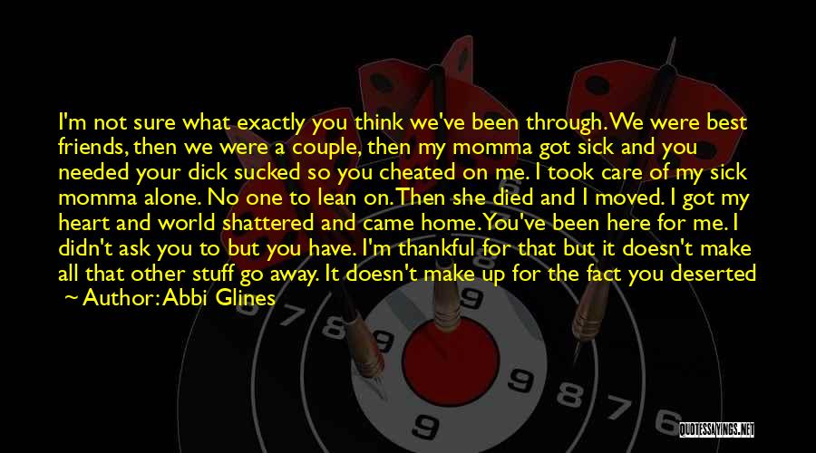 Abbi Glines Quotes: I'm Not Sure What Exactly You Think We've Been Through. We Were Best Friends, Then We Were A Couple, Then