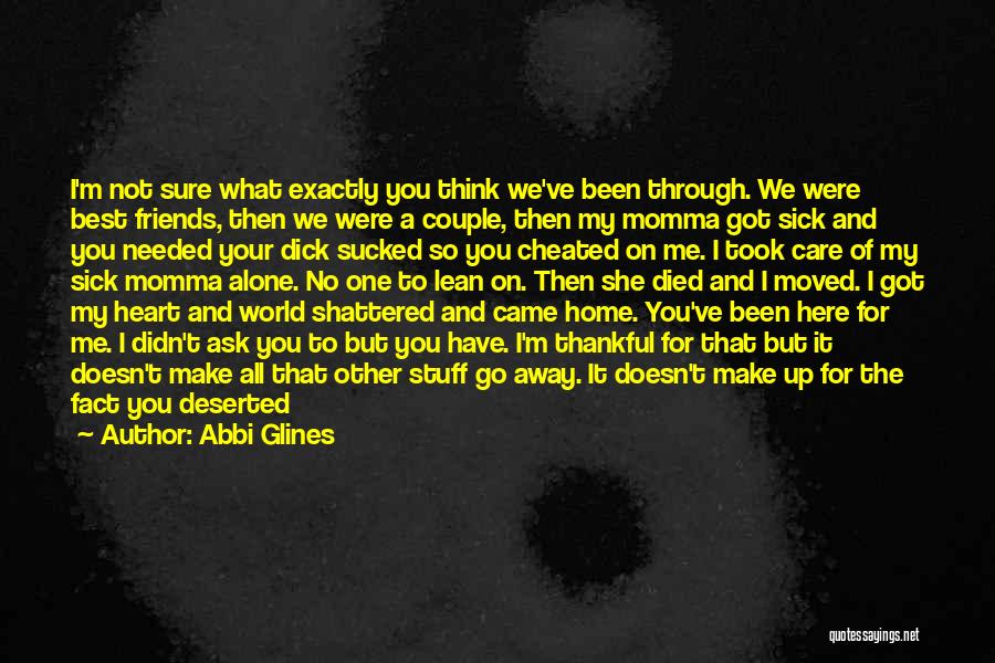 Abbi Glines Quotes: I'm Not Sure What Exactly You Think We've Been Through. We Were Best Friends, Then We Were A Couple, Then