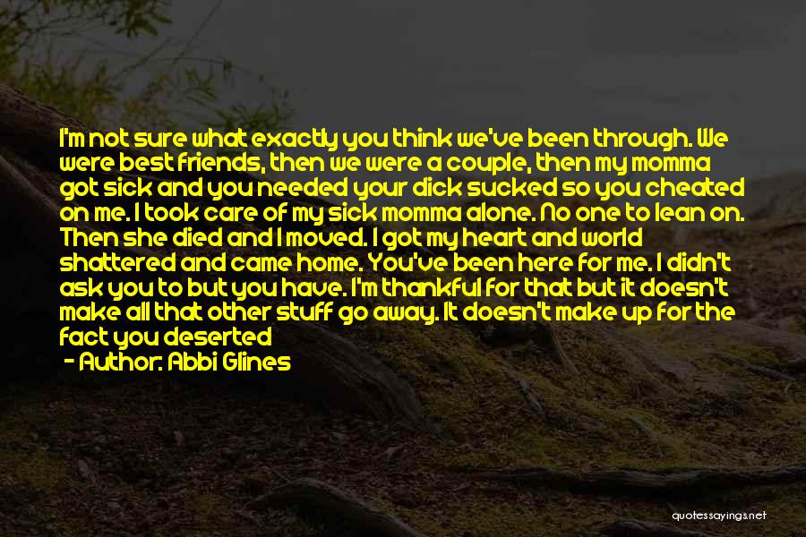 Abbi Glines Quotes: I'm Not Sure What Exactly You Think We've Been Through. We Were Best Friends, Then We Were A Couple, Then