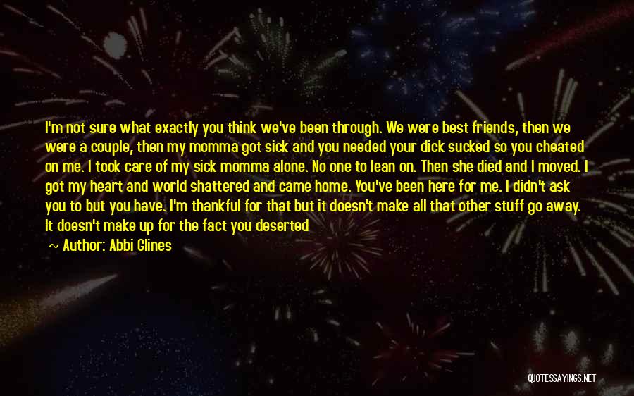 Abbi Glines Quotes: I'm Not Sure What Exactly You Think We've Been Through. We Were Best Friends, Then We Were A Couple, Then