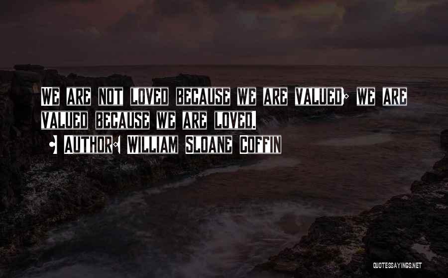 William Sloane Coffin Quotes: We Are Not Loved Because We Are Valued; We Are Valued Because We Are Loved.