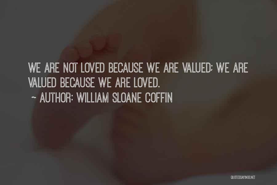 William Sloane Coffin Quotes: We Are Not Loved Because We Are Valued; We Are Valued Because We Are Loved.