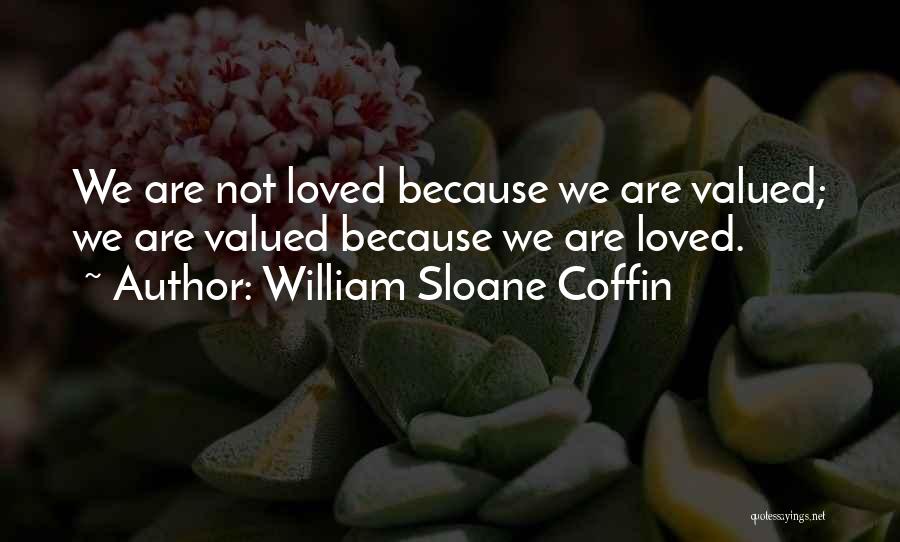 William Sloane Coffin Quotes: We Are Not Loved Because We Are Valued; We Are Valued Because We Are Loved.