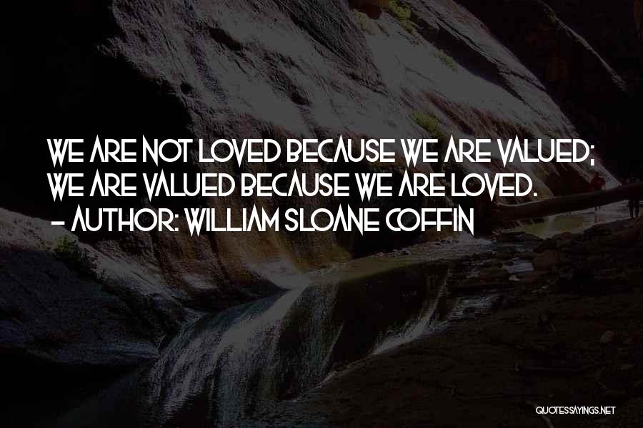 William Sloane Coffin Quotes: We Are Not Loved Because We Are Valued; We Are Valued Because We Are Loved.