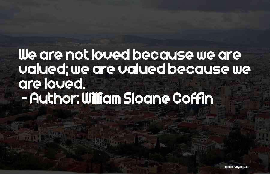 William Sloane Coffin Quotes: We Are Not Loved Because We Are Valued; We Are Valued Because We Are Loved.