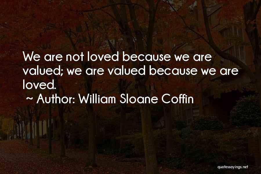 William Sloane Coffin Quotes: We Are Not Loved Because We Are Valued; We Are Valued Because We Are Loved.