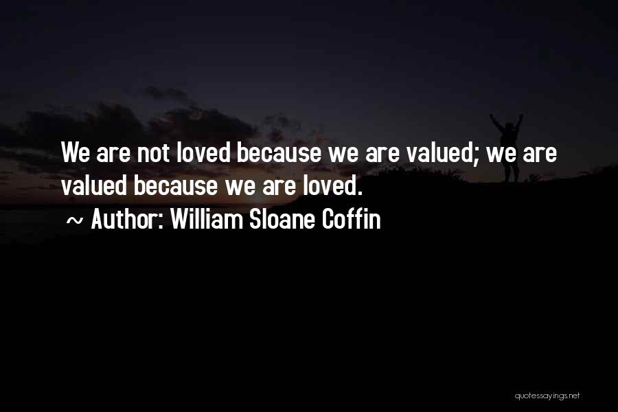 William Sloane Coffin Quotes: We Are Not Loved Because We Are Valued; We Are Valued Because We Are Loved.