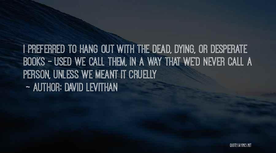 David Levithan Quotes: I Preferred To Hang Out With The Dead, Dying, Or Desperate Books - Used We Call Them, In A Way
