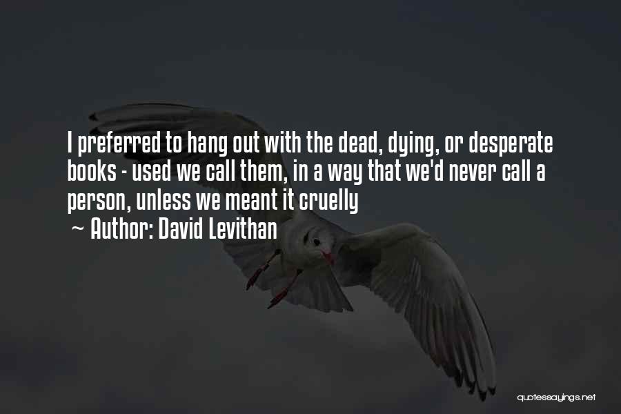 David Levithan Quotes: I Preferred To Hang Out With The Dead, Dying, Or Desperate Books - Used We Call Them, In A Way