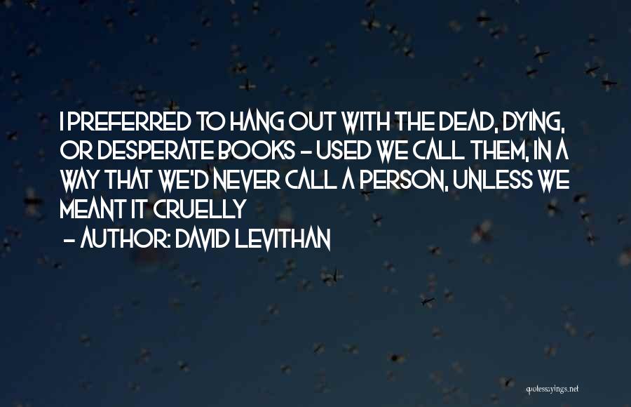 David Levithan Quotes: I Preferred To Hang Out With The Dead, Dying, Or Desperate Books - Used We Call Them, In A Way