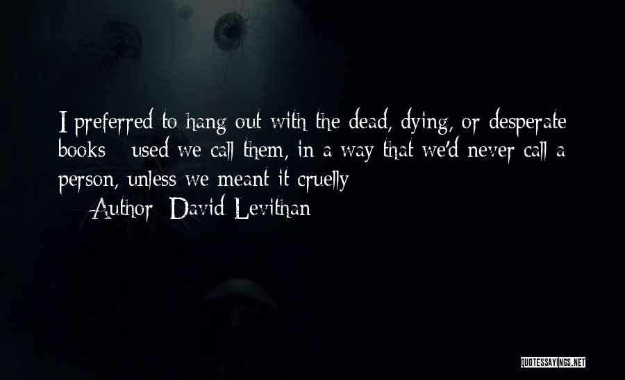 David Levithan Quotes: I Preferred To Hang Out With The Dead, Dying, Or Desperate Books - Used We Call Them, In A Way