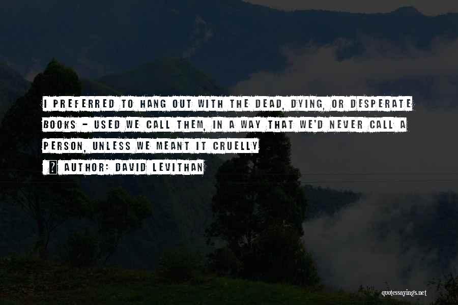 David Levithan Quotes: I Preferred To Hang Out With The Dead, Dying, Or Desperate Books - Used We Call Them, In A Way