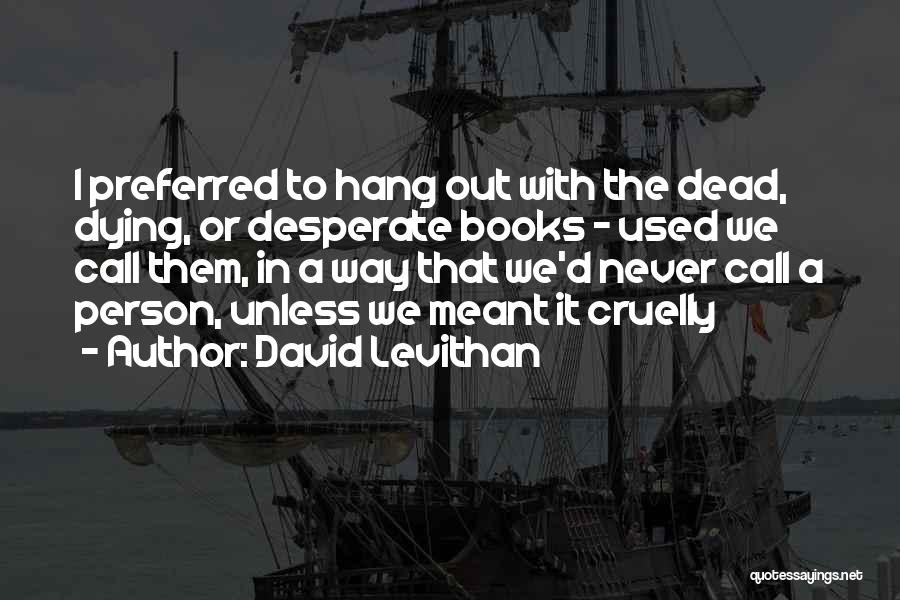 David Levithan Quotes: I Preferred To Hang Out With The Dead, Dying, Or Desperate Books - Used We Call Them, In A Way