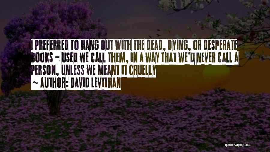 David Levithan Quotes: I Preferred To Hang Out With The Dead, Dying, Or Desperate Books - Used We Call Them, In A Way