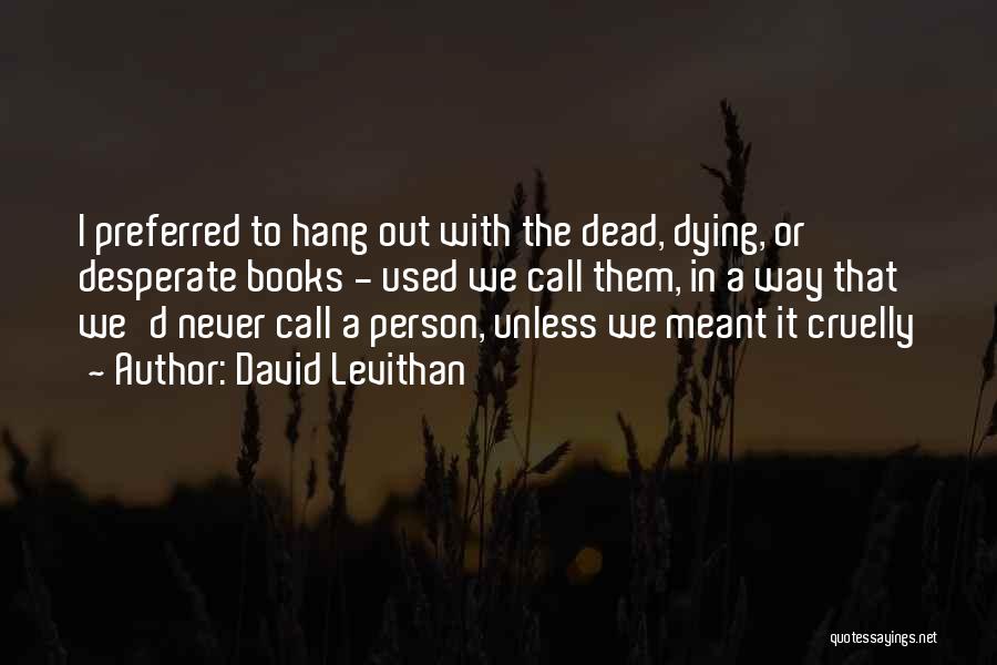David Levithan Quotes: I Preferred To Hang Out With The Dead, Dying, Or Desperate Books - Used We Call Them, In A Way
