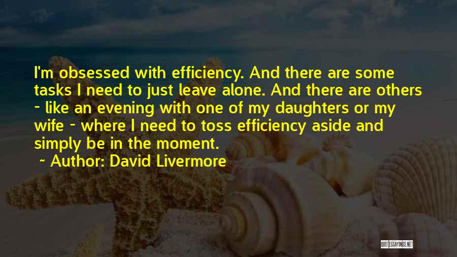 David Livermore Quotes: I'm Obsessed With Efficiency. And There Are Some Tasks I Need To Just Leave Alone. And There Are Others -