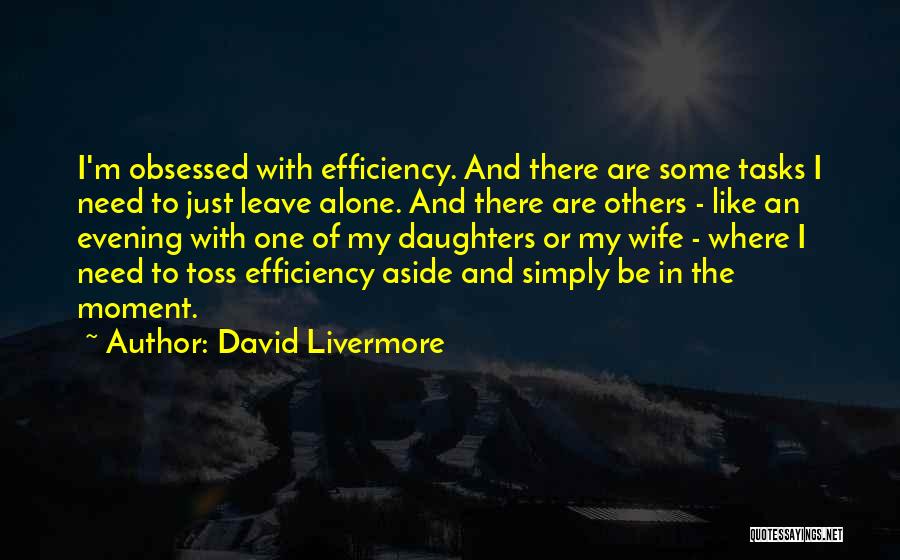 David Livermore Quotes: I'm Obsessed With Efficiency. And There Are Some Tasks I Need To Just Leave Alone. And There Are Others -