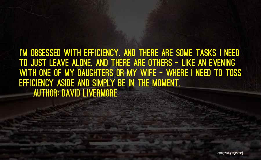 David Livermore Quotes: I'm Obsessed With Efficiency. And There Are Some Tasks I Need To Just Leave Alone. And There Are Others -