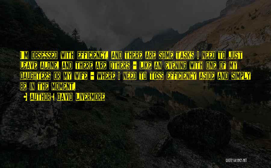David Livermore Quotes: I'm Obsessed With Efficiency. And There Are Some Tasks I Need To Just Leave Alone. And There Are Others -