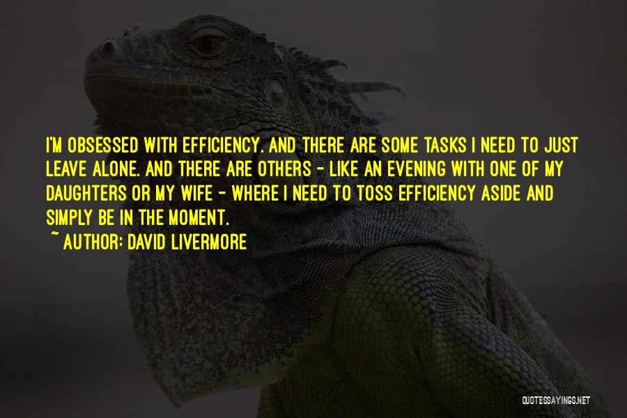 David Livermore Quotes: I'm Obsessed With Efficiency. And There Are Some Tasks I Need To Just Leave Alone. And There Are Others -