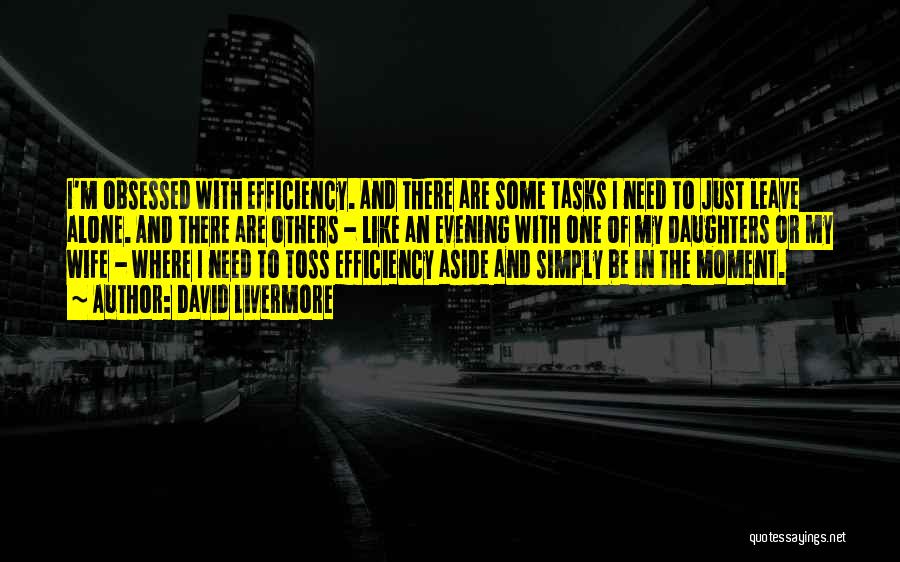 David Livermore Quotes: I'm Obsessed With Efficiency. And There Are Some Tasks I Need To Just Leave Alone. And There Are Others -