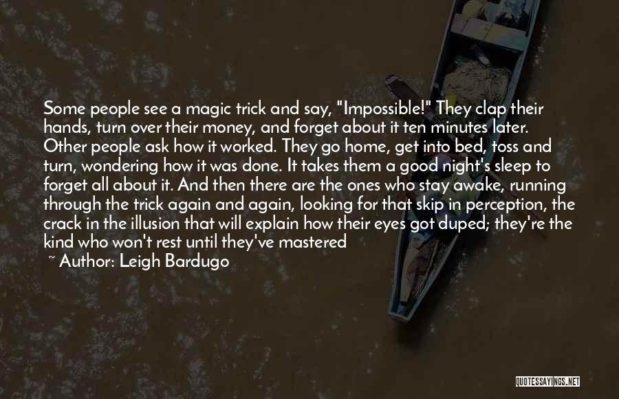 Leigh Bardugo Quotes: Some People See A Magic Trick And Say, Impossible! They Clap Their Hands, Turn Over Their Money, And Forget About