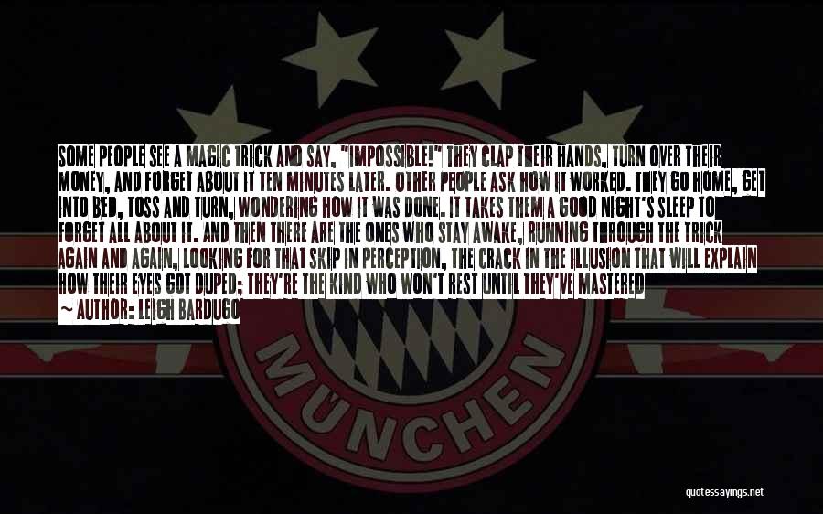 Leigh Bardugo Quotes: Some People See A Magic Trick And Say, Impossible! They Clap Their Hands, Turn Over Their Money, And Forget About