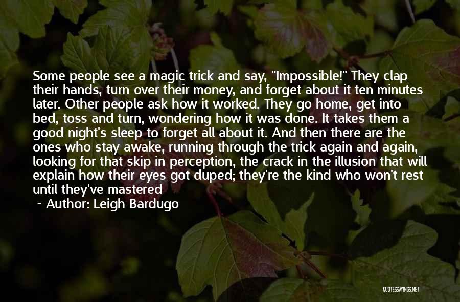 Leigh Bardugo Quotes: Some People See A Magic Trick And Say, Impossible! They Clap Their Hands, Turn Over Their Money, And Forget About