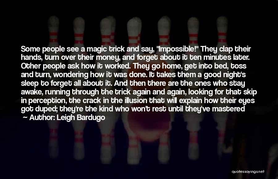 Leigh Bardugo Quotes: Some People See A Magic Trick And Say, Impossible! They Clap Their Hands, Turn Over Their Money, And Forget About