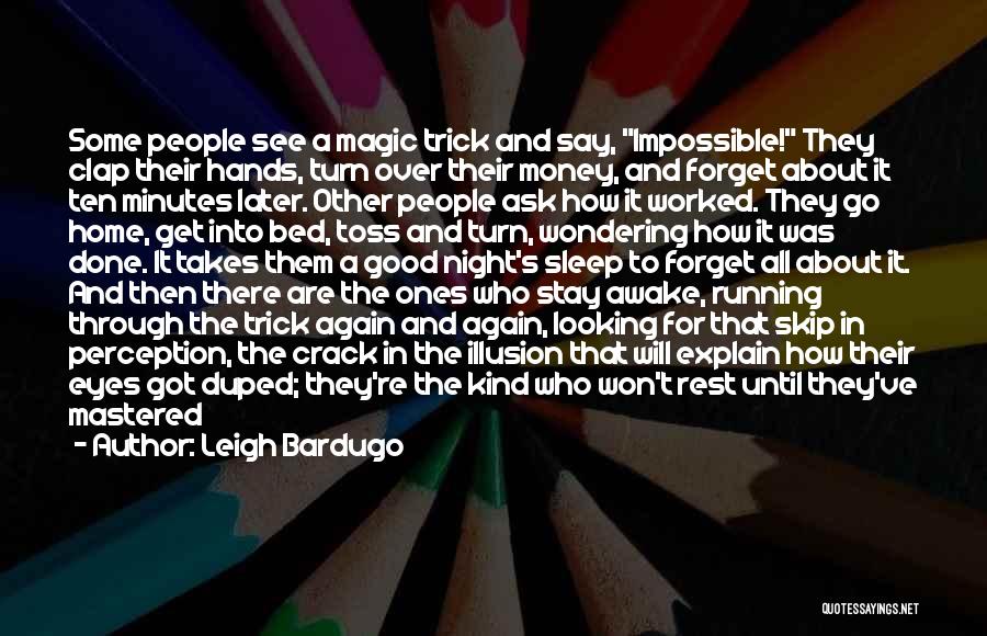 Leigh Bardugo Quotes: Some People See A Magic Trick And Say, Impossible! They Clap Their Hands, Turn Over Their Money, And Forget About