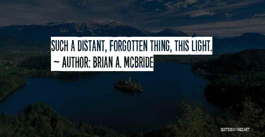 Brian A. McBride Quotes: Such A Distant, Forgotten Thing, This Light.