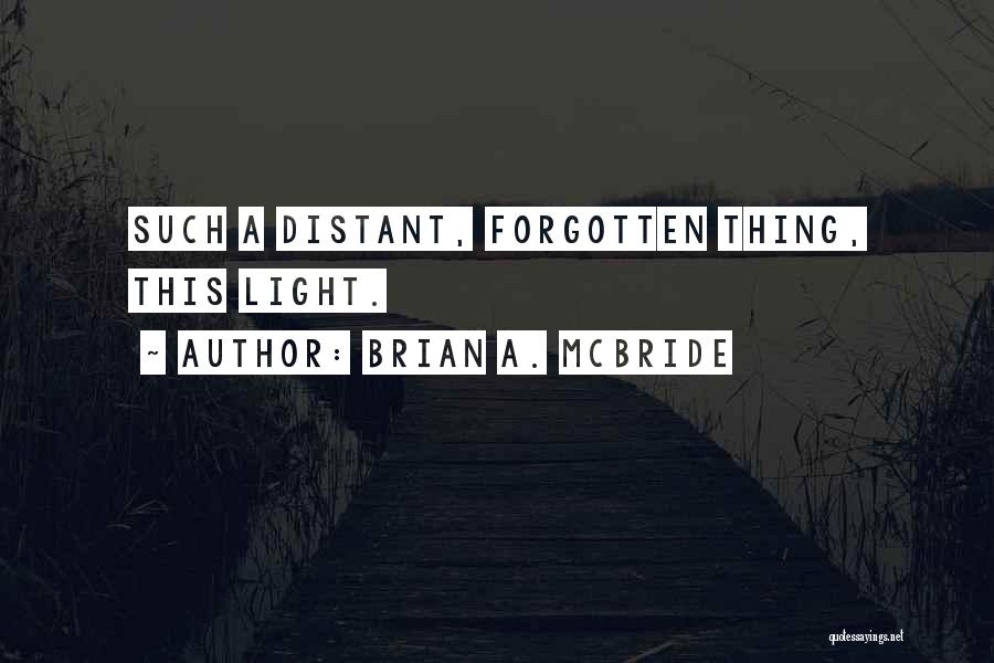 Brian A. McBride Quotes: Such A Distant, Forgotten Thing, This Light.