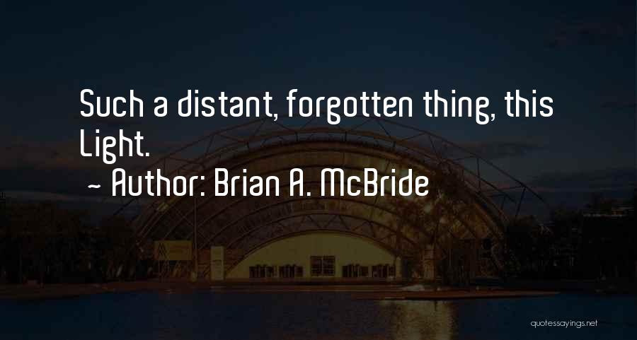 Brian A. McBride Quotes: Such A Distant, Forgotten Thing, This Light.