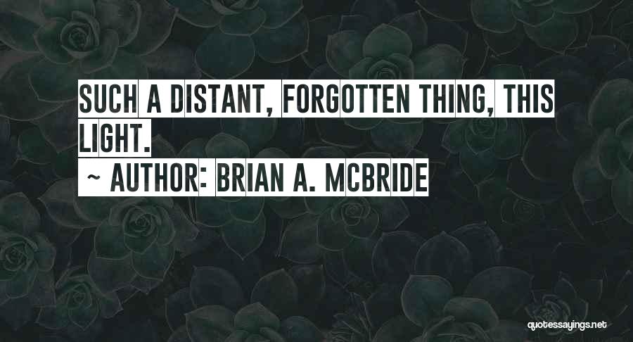 Brian A. McBride Quotes: Such A Distant, Forgotten Thing, This Light.