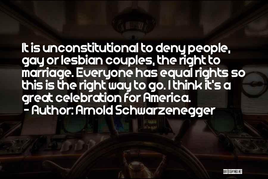 Arnold Schwarzenegger Quotes: It Is Unconstitutional To Deny People, Gay Or Lesbian Couples, The Right To Marriage. Everyone Has Equal Rights So This