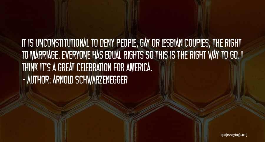 Arnold Schwarzenegger Quotes: It Is Unconstitutional To Deny People, Gay Or Lesbian Couples, The Right To Marriage. Everyone Has Equal Rights So This