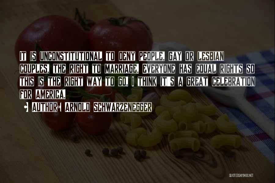 Arnold Schwarzenegger Quotes: It Is Unconstitutional To Deny People, Gay Or Lesbian Couples, The Right To Marriage. Everyone Has Equal Rights So This