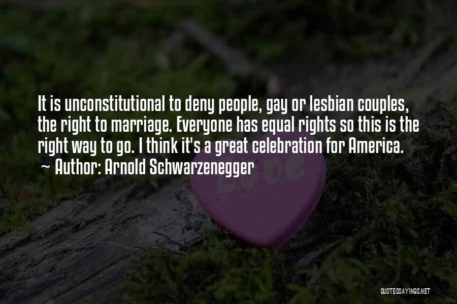 Arnold Schwarzenegger Quotes: It Is Unconstitutional To Deny People, Gay Or Lesbian Couples, The Right To Marriage. Everyone Has Equal Rights So This