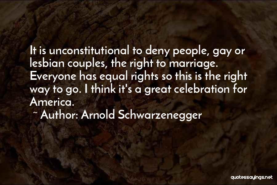 Arnold Schwarzenegger Quotes: It Is Unconstitutional To Deny People, Gay Or Lesbian Couples, The Right To Marriage. Everyone Has Equal Rights So This