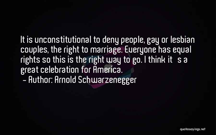 Arnold Schwarzenegger Quotes: It Is Unconstitutional To Deny People, Gay Or Lesbian Couples, The Right To Marriage. Everyone Has Equal Rights So This